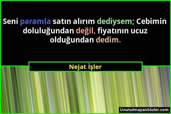 Nejat İşler - Seni paramla satın alırım dediysem; Cebimin doluluğundan değil, fiyatının ucuz olduğundan dedim....