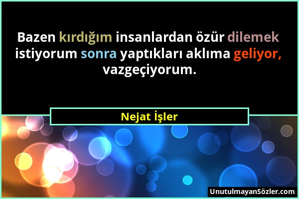 Nejat İşler - Bazen kırdığım insanlardan özür dilemek istiyorum sonra yaptıkları aklıma geliyor, vazgeçiyorum....