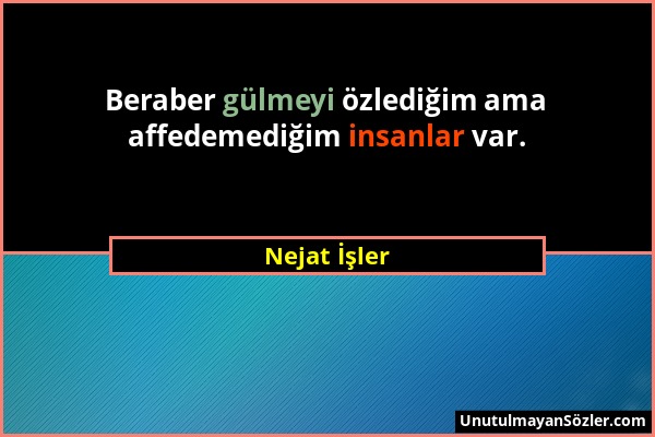 Nejat İşler - Beraber gülmeyi özlediğim ama affedemediğim insanlar var....