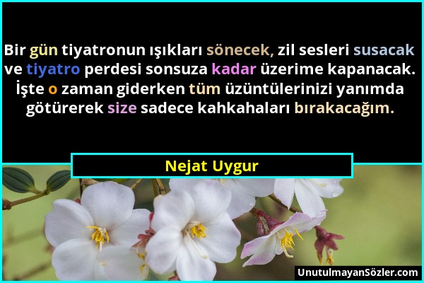 Nejat Uygur - Bir gün tiyatronun ışıkları sönecek, zil sesleri susacak ve tiyatro perdesi sonsuza kadar üzerime kapanacak. İşte o zaman giderken tüm ü...