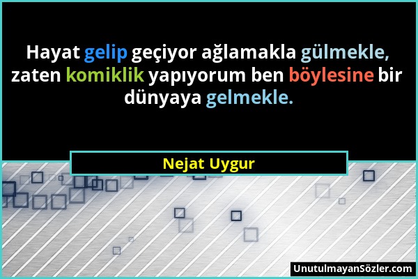 Nejat Uygur - Hayat gelip geçiyor ağlamakla gülmekle, zaten komiklik yapıyorum ben böylesine bir dünyaya gelmekle....