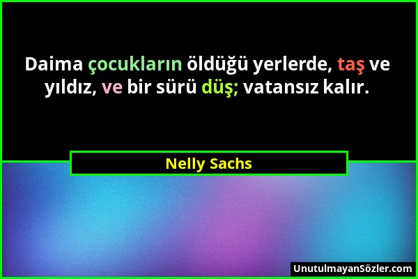 Nelly Sachs - Daima çocukların öldüğü yerlerde, taş ve yıldız, ve bir sürü düş; vatansız kalır....