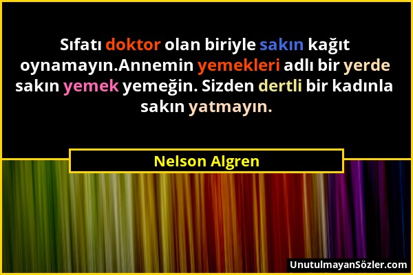 Nelson Algren - Sıfatı doktor olan biriyle sakın kağıt oynamayın.Annemin yemekleri adlı bir yerde sakın yemek yemeğin. Sizden dertli bir kadınla sakın...