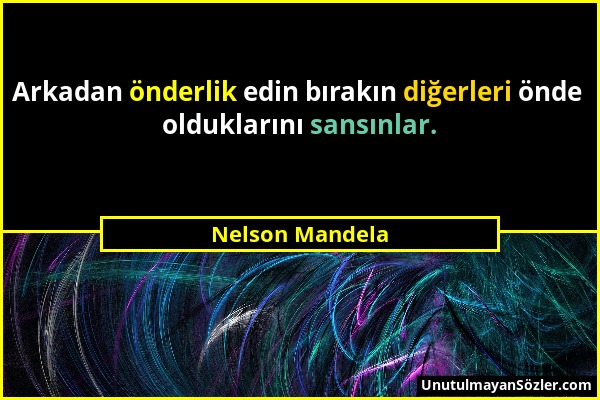 Nelson Mandela - Arkadan önderlik edin bırakın diğerleri önde olduklarını sansınlar....