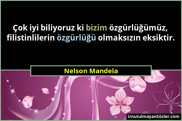 Nelson Mandela - Çok iyi biliyoruz ki bizim özgürlüğümüz, filistinlilerin özgürlüğü olmaksızın eksiktir....