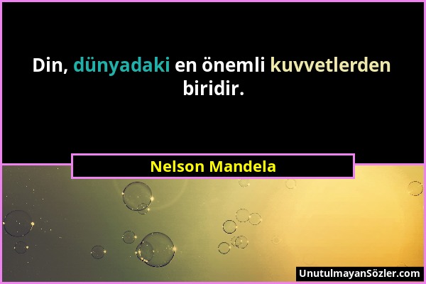 Nelson Mandela - Din, dünyadaki en önemli kuvvetlerden biridir....