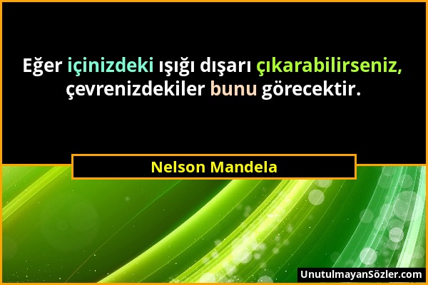 Nelson Mandela - Eğer içinizdeki ışığı dışarı çıkarabilirseniz, çevrenizdekiler bunu görecektir....