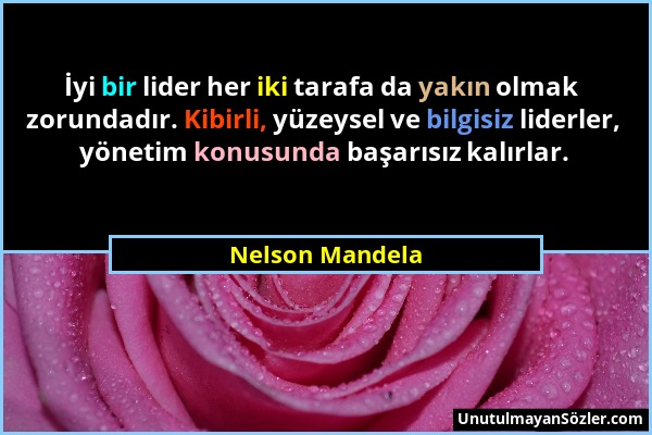 Nelson Mandela - İyi bir lider her iki tarafa da yakın olmak zorundadır. Kibirli, yüzeysel ve bilgisiz liderler, yönetim konusunda başarısız kalırlar....