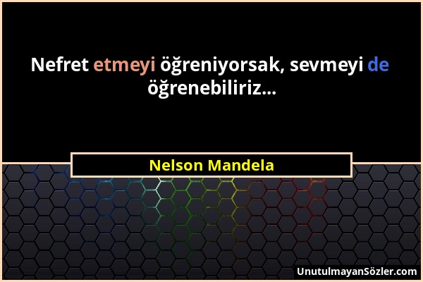 Nelson Mandela - Nefret etmeyi öğreniyorsak, sevmeyi de öğrenebiliriz......