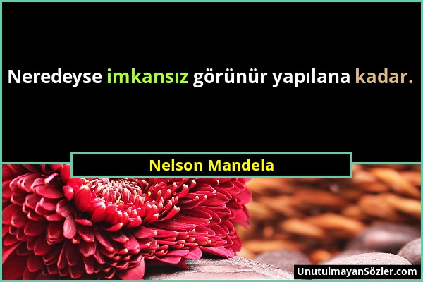 Nelson Mandela - Neredeyse imkansız görünür yapılana kadar....