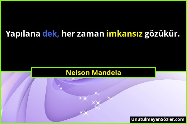 Nelson Mandela - Yapılana dek, her zaman imkansız gözükür....