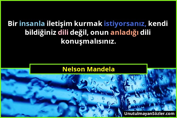 Nelson Mandela - Bir insanla iletişim kurmak istiyorsanız, kendi bildiğiniz dili değil, onun anladığı dili konuşmalısınız....