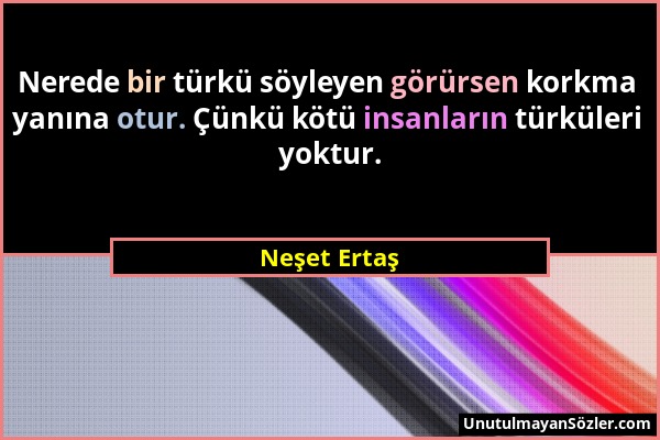 Neşet Ertaş - Nerede bir türkü söyleyen görürsen korkma yanına otur. Çünkü kötü insanların türküleri yoktur....