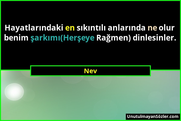 Nev - Hayatlarındaki en sıkıntılı anlarında ne olur benim şarkımı(Herşeye Rağmen) dinlesinler....