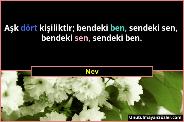 Nev - Aşk dört kişiliktir; bendeki ben, sendeki sen, bendeki sen, sendeki ben....