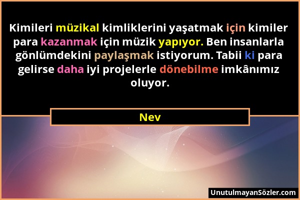 Nev - Kimileri müzikal kimliklerini yaşatmak için kimiler para kazanmak için müzik yapıyor. Ben insanlarla gönlümdekini paylaşmak istiyorum. Tabii ki...