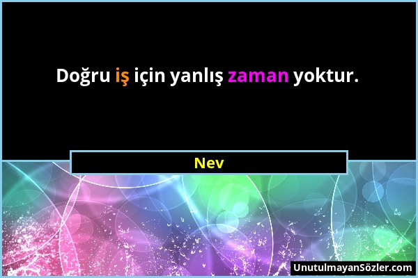 Nev - Doğru iş için yanlış zaman yoktur....