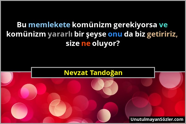 Nevzat Tandoğan - Bu memlekete komünizm gerekiyorsa ve komünizm yararlı bir şeyse onu da biz getiririz, size ne oluyor?...