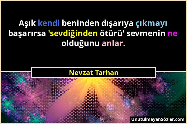 Nevzat Tarhan - Aşık kendi beninden dışarıya çıkmayı başarırsa 'sevdiğinden ötürü' sevmenin ne olduğunu anlar....