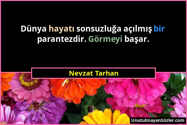 Nevzat Tarhan - Dünya hayatı sonsuzluğa açılmış bir parantezdir. Görmeyi başar....