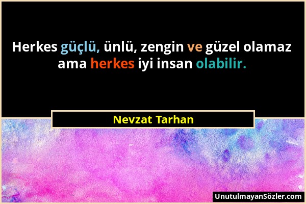 Nevzat Tarhan - Herkes güçlü, ünlü, zengin ve güzel olamaz ama herkes iyi insan olabilir....