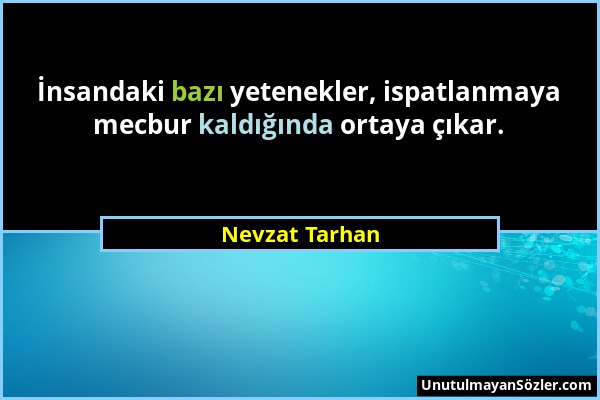 Nevzat Tarhan - İnsandaki bazı yetenekler, ispatlanmaya mecbur kaldığında ortaya çıkar....