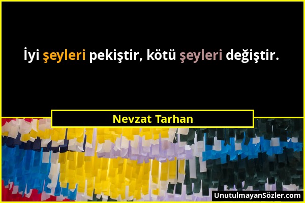 Nevzat Tarhan - İyi şeyleri pekiştir, kötü şeyleri değiştir....