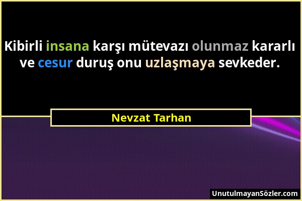 Nevzat Tarhan - Kibirli insana karşı mütevazı olunmaz kararlı ve cesur duruş onu uzlaşmaya sevkeder....