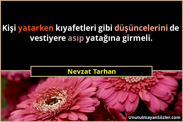 Nevzat Tarhan - Kişi yatarken kıyafetleri gibi düşüncelerini de vestiyere asıp yatağına girmeli....