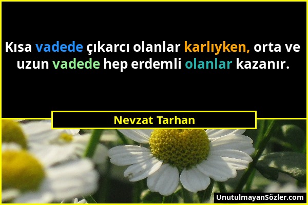 Nevzat Tarhan - Kısa vadede çıkarcı olanlar karlıyken, orta ve uzun vadede hep erdemli olanlar kazanır....