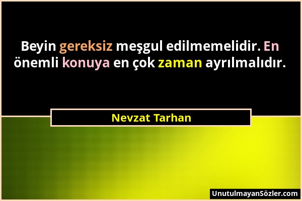 Nevzat Tarhan - Beyin gereksiz meşgul edilmemelidir. En önemli konuya en çok zaman ayrılmalıdır....