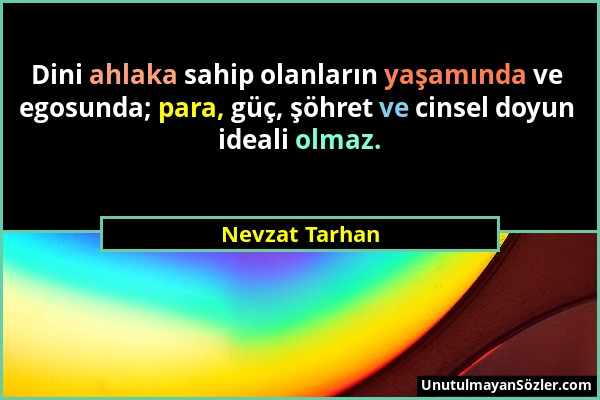 Nevzat Tarhan - Dini ahlaka sahip olanların yaşamında ve egosunda; para, güç, şöhret ve cinsel doyun ideali olmaz....