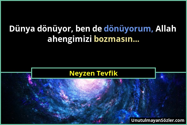 Neyzen Tevfik - Dünya dönüyor, ben de dönüyorum, Allah ahengimizi bozmasın......