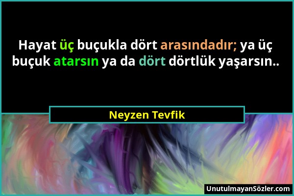 Neyzen Tevfik - Hayat üç buçukla dört arasındadır; ya üç buçuk atarsın ya da dört dörtlük yaşarsın.....