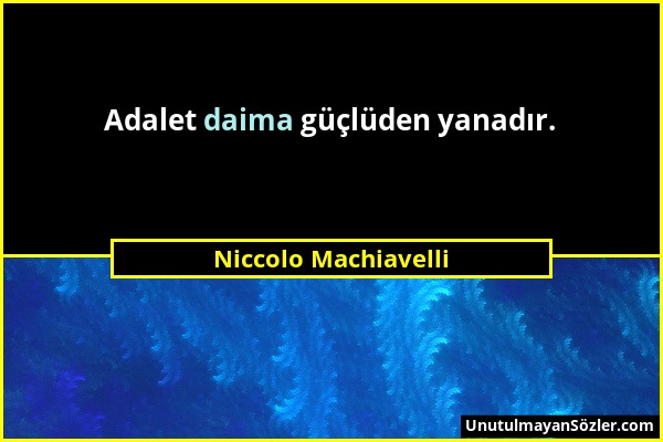 Niccolo Machiavelli - Adalet daima güçlüden yanadır....