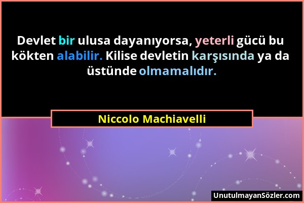 Niccolo Machiavelli - Devlet bir ulusa dayanıyorsa, yeterli gücü bu kökten alabilir. Kilise devletin karşısında ya da üstünde olmamalıdır....