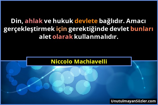 Niccolo Machiavelli - Din, ahlak ve hukuk devlete bağlıdır. Amacı gerçekleştirmek için gerektiğinde devlet bunları alet olarak kullanmalıdır....