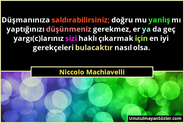 Niccolo Machiavelli - Düşmanınıza saldırabilirsiniz; doğru mu yanlış mı yaptığınızı düşünmeniz gerekmez, er ya da geç yargı(c)larınız sizi haklı çıkar...