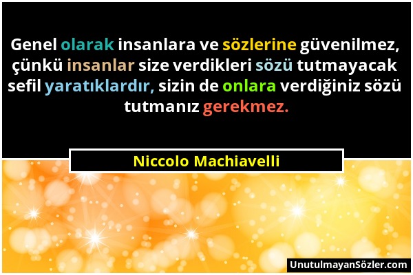 Niccolo Machiavelli - Genel olarak insanlara ve sözlerine güvenilmez, çünkü insanlar size verdikleri sözü tutmayacak sefil yaratıklardır, sizin de onl...