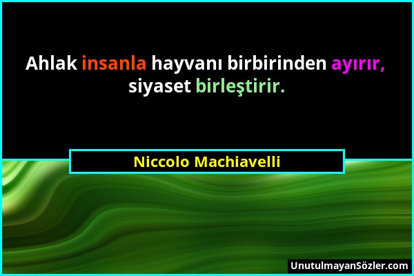 Niccolo Machiavelli - Ahlak insanla hayvanı birbirinden ayırır, siyaset birleştirir....