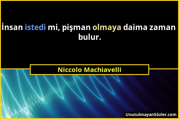 Niccolo Machiavelli - İnsan istedi mi, pişman olmaya daima zaman bulur....
