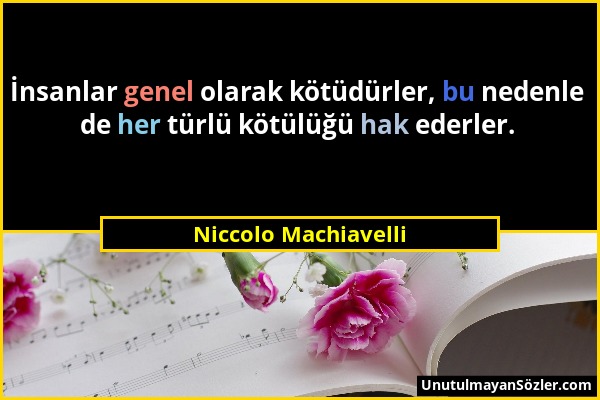 Niccolo Machiavelli - İnsanlar genel olarak kötüdürler, bu nedenle de her türlü kötülüğü hak ederler....