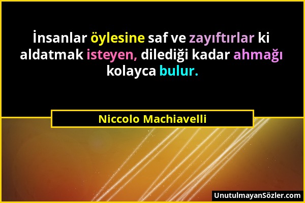 Niccolo Machiavelli - İnsanlar öylesine saf ve zayıftırlar ki aldatmak isteyen, dilediği kadar ahmağı kolayca bulur....