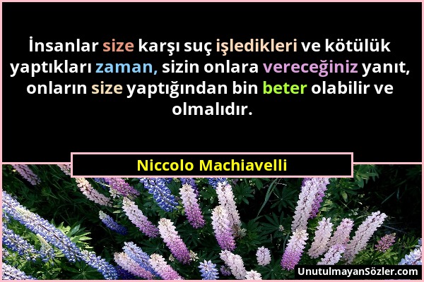 Niccolo Machiavelli - İnsanlar size karşı suç işledikleri ve kötülük yaptıkları zaman, sizin onlara vereceğiniz yanıt, onların size yaptığından bin be...