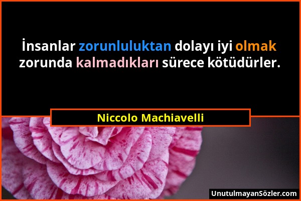Niccolo Machiavelli - İnsanlar zorunluluktan dolayı iyi olmak zorunda kalmadıkları sürece kötüdürler....