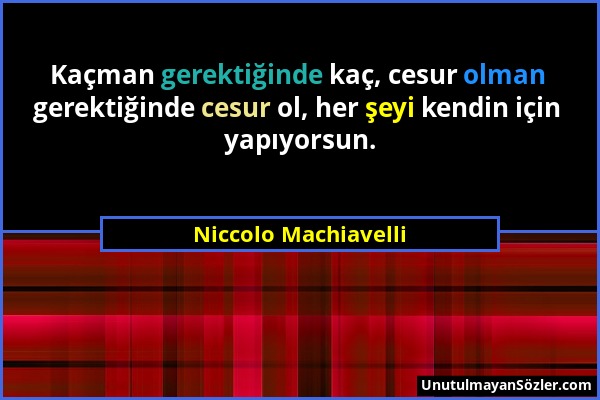 Niccolo Machiavelli - Kaçman gerektiğinde kaç, cesur olman gerektiğinde cesur ol, her şeyi kendin için yapıyorsun....