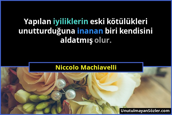 Niccolo Machiavelli - Yapılan iyiliklerin eski kötülükleri unutturduğuna inanan biri kendisini aldatmış olur....