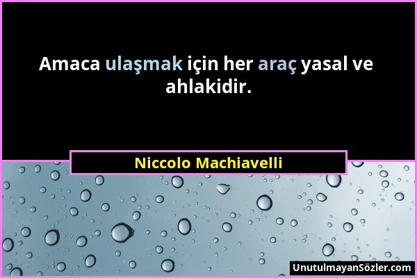 Niccolo Machiavelli - Amaca ulaşmak için her araç yasal ve ahlakidir....