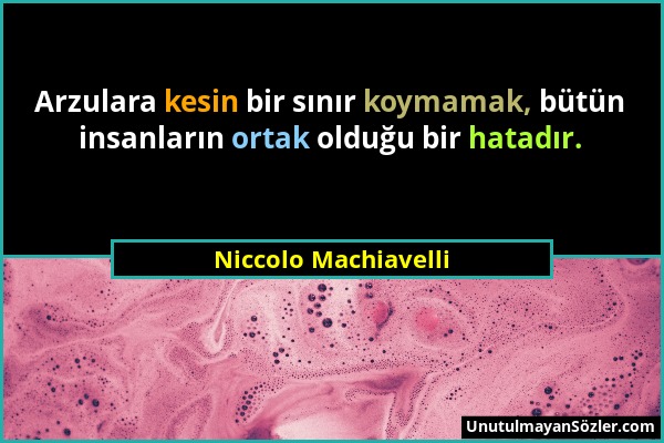 Niccolo Machiavelli - Arzulara kesin bir sınır koymamak, bütün insanların ortak olduğu bir hatadır....