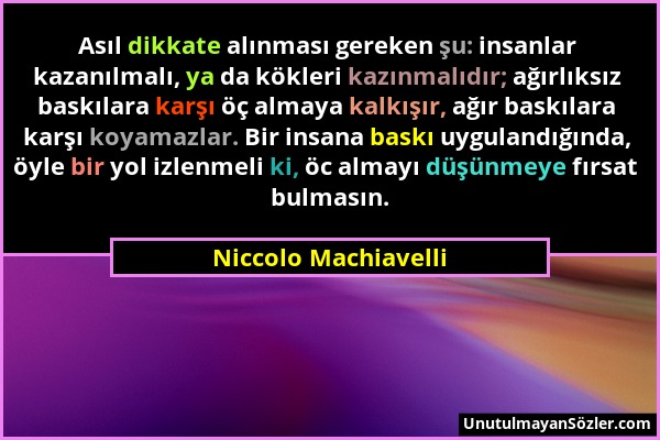 Niccolo Machiavelli - Asıl dikkate alınması gereken şu: insanlar kazanılmalı, ya da kökleri kazınmalıdır; ağırlıksız baskılara karşı öç almaya kalkışı...
